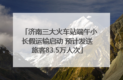 济南三大火车站端午小长假运输启动 预计发送旅客83.5万人次