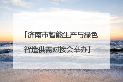 济南市智能生产与绿色智造供需对接会举办