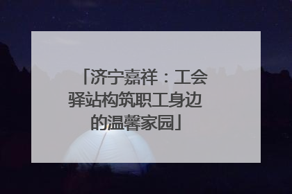 济宁嘉祥：工会驿站构筑职工身边的温馨家园