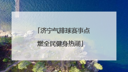 济宁气排球赛事点燃全民健身热潮