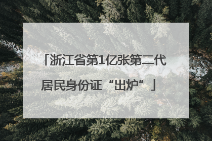 浙江省第1亿张第二代居民身份证“出炉”