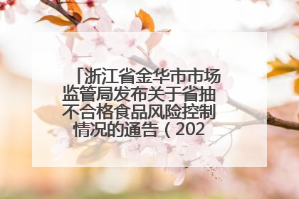 浙江省金华市市场监管局发布关于省抽不合格食品风险控制情况的通告（2025年第18期）