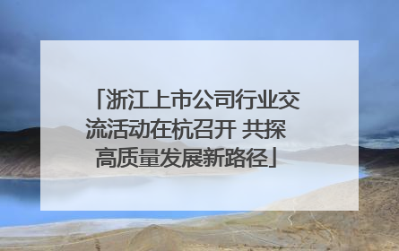 浙江上市公司行业交流活动在杭召开 共探高质量发展新路径
