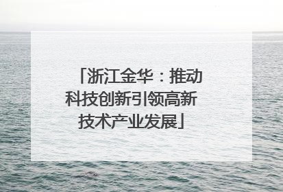 浙江金华：推动科技创新引领高新技术产业发展