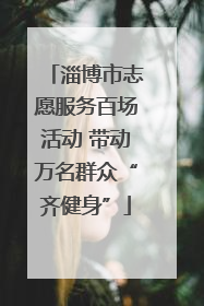 淄博市志愿服务百场活动 带动万名群众“齐健身”