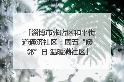 淄博市张店区和平街道通济社区：周五“暖邻”日 温暖满社区