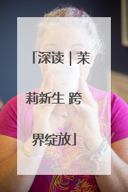 深读｜茉莉新生 跨界绽放