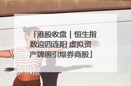 港股收盘｜恒生指数迎四连阳 虚拟资产牌照引爆券商股