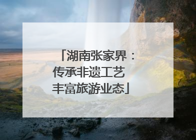 湖南张家界：传承非遗工艺 丰富旅游业态