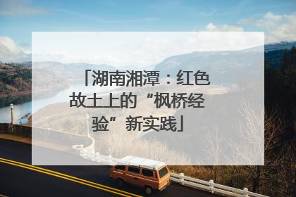 湖南湘潭：红色故土上的“枫桥经验”新实践