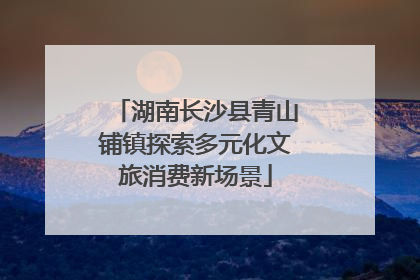 湖南长沙县青山铺镇探索多元化文旅消费新场景
