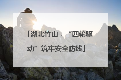 湖北竹山：“四轮驱动”筑牢安全防线