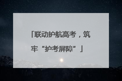 联动护航高考，筑牢“护考屏障”