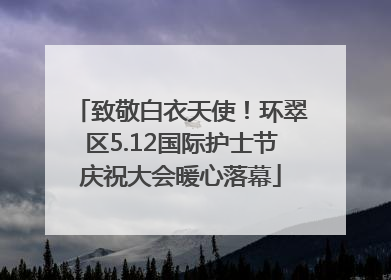 致敬白衣天使！环翠区5.12国际护士节庆祝大会暖心落幕