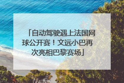 自动驾驶遇上法国网球公开赛！文远小巴再次亮相巴黎赛场