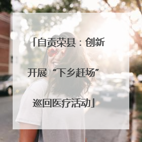 自贡荣县：创新开展“下乡赶场”巡回医疗活动