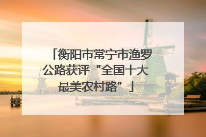 衡阳市常宁市渔罗公路获评“全国十大最美农村路”