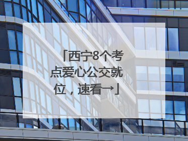 西宁8个考点爱心公交就位，速看→