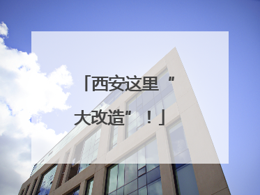 西安这里“大改造”！