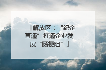 解放区：“纪企直通”打通企业发展“肠梗阻”