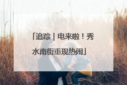 追踪｜电来啦！秀水南街重现热闹