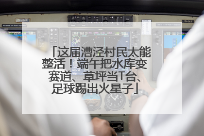 这届漕泾村民太能整活！端午把水库变赛道、草坪当T台、足球踢出火星子