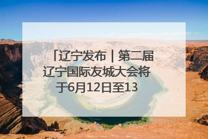 辽宁发布｜第二届辽宁国际友城大会将于6月12日至13日在沈阳举办