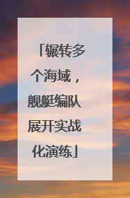 辗转多个海域，舰艇编队展开实战化演练