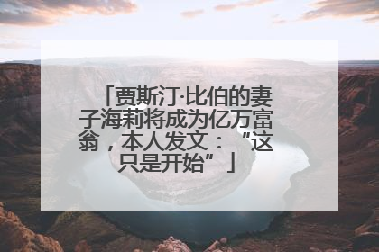 贾斯汀·比伯的妻子海莉将成为亿万富翁，本人发文：“这只是开始”