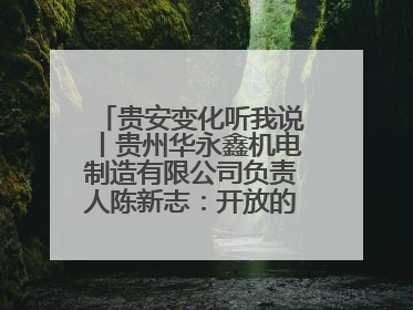 贵安变化听我说丨贵州华永鑫机电制造有限公司负责人陈新志：开放的贵安给我走出去的底气
