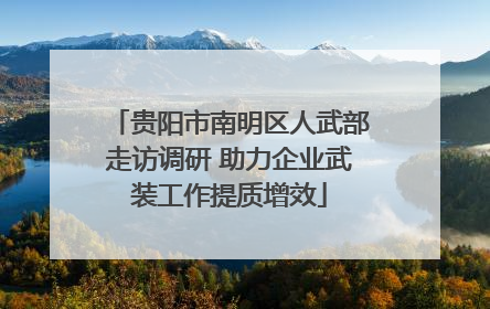 贵阳市南明区人武部走访调研 助力企业武装工作提质增效