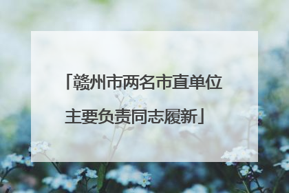 赣州市两名市直单位主要负责同志履新