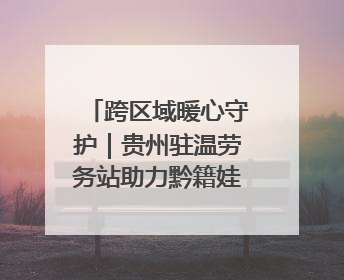 跨区域暖心守护｜贵州驻温劳务站助力黔籍娃入学无忧