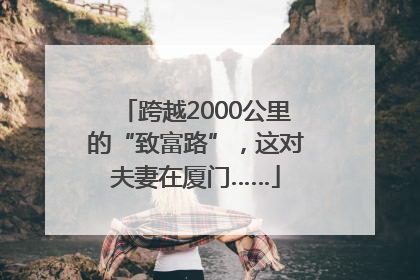 跨越2000公里的“致富路”，这对夫妻在厦门……