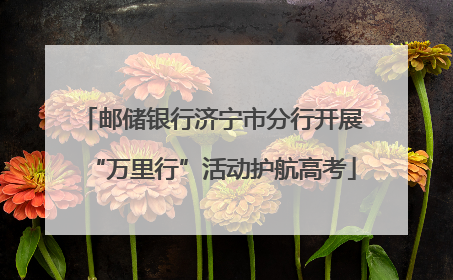 邮储银行济宁市分行开展“万里行”活动护航高考