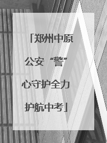 郑州中原公安“警”心守护全力护航中考