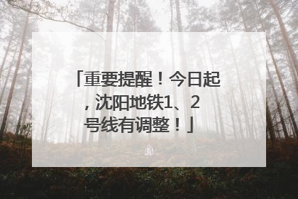 重要提醒！今日起，沈阳地铁1、2 号线有调整！