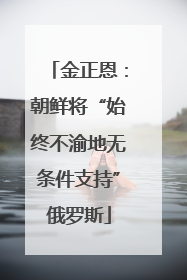 金正恩：朝鲜将“始终不渝地无条件支持”俄罗斯