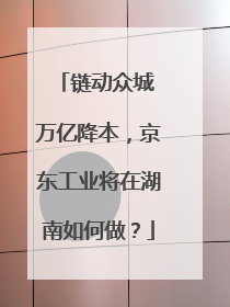 链动众城 万亿降本，京东工业将在湖南如何做？