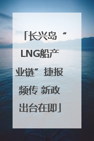 长兴岛“LNG船产业链”捷报频传 新政出台在即