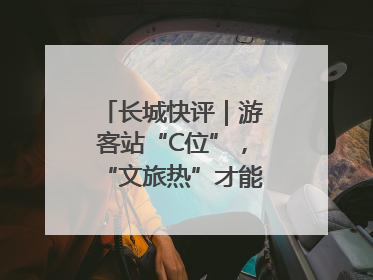 长城快评｜游客站“C位”，“文旅热”才能长热不衰