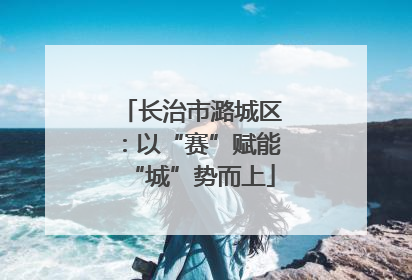 长治市潞城区：以“赛”赋能“城”势而上