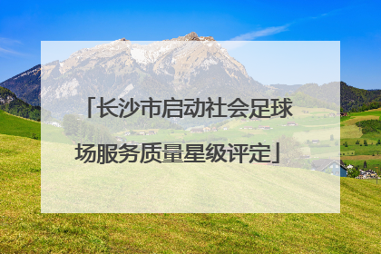 长沙市启动社会足球场服务质量星级评定