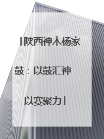 陕西神木杨家鼓：以鼓汇神 以赛聚力