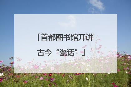 首都图书馆开讲古今“瓷话”