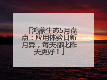 鸿蒙生态5月盘点：应用体验日新月异，每天都比昨天更好！