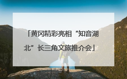 黄冈精彩亮相“知音湖北”长三角文旅推介会