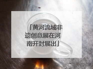 黄河流域非遗创意展在河南开封展出