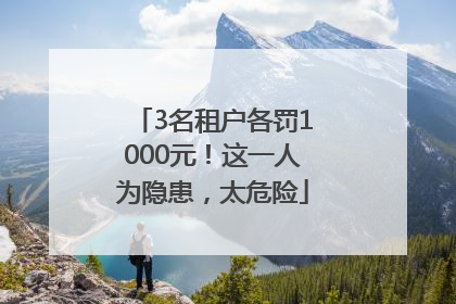 3名租户各罚1000元！这一人为隐患，太危险