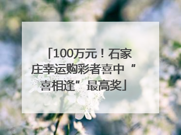 100万元！石家庄幸运购彩者喜中“喜相逢”最高奖